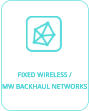 FIXED WIRELESS / MW BACKHAUL NETWORKS